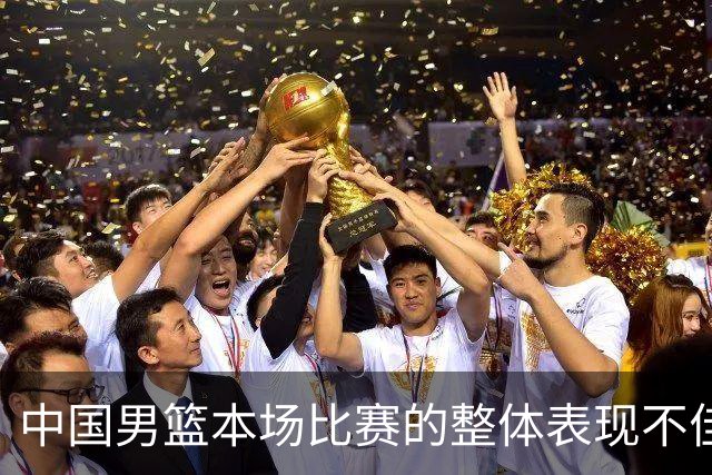 中国男篮本场比赛的整体表现不佳 从始至终都处于比分落后的局面